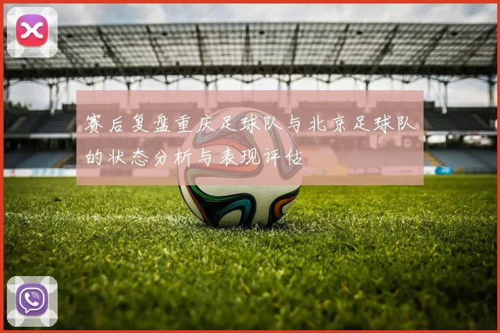 赛后复盘重庆足球队与北京足球队的状态分析与表现评估