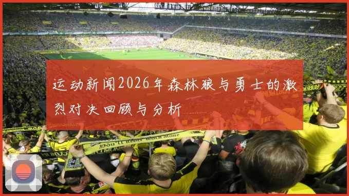运动新闻2026年森林狼与勇士的激烈对决回顾与分析