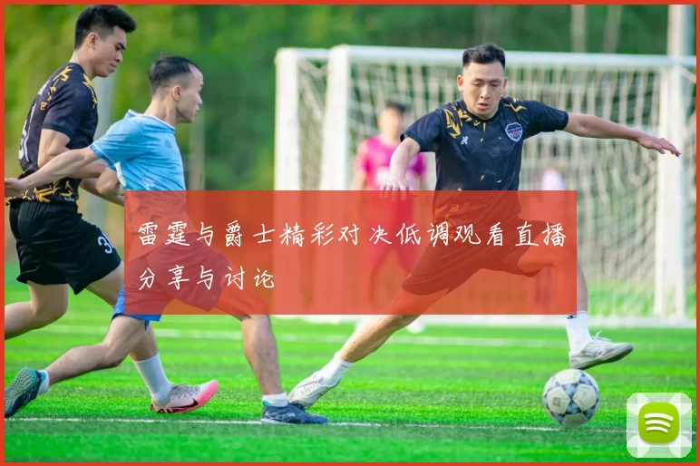 雷霆与爵士精彩对决低调观看直播分享与讨论